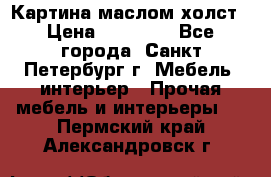 Картина маслом холст › Цена ­ 35 000 - Все города, Санкт-Петербург г. Мебель, интерьер » Прочая мебель и интерьеры   . Пермский край,Александровск г.